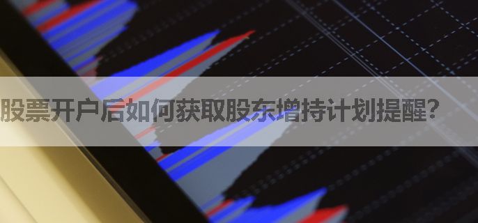 股票开户后如何获取股东增持计划提醒？