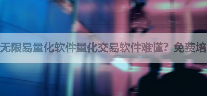 无限易量化软件量化交易软件难懂？免费培训帮你轻松掌握