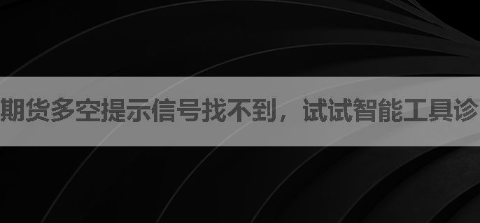 期货多空提示信号找不到，试试智能工具诊断？