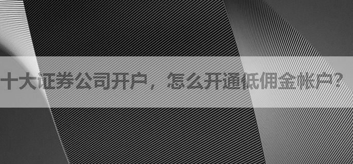 十大证券公司开户，怎么开通低佣金帐户？