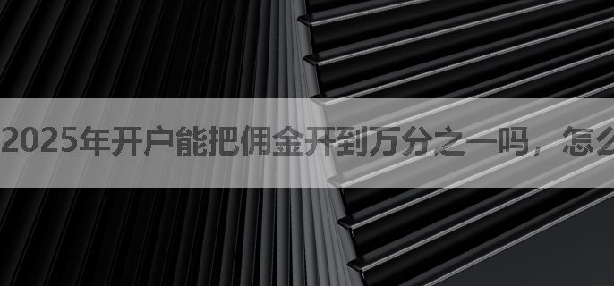 2025年开户能把佣金开到万分之一吗，怎么联系开户平台客户经理