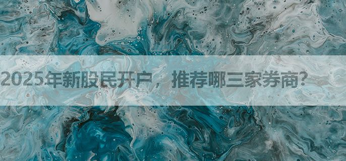 2025年新股民开户，推荐哪三家券商？