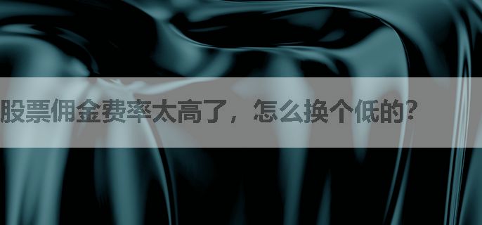 股票佣金费率太高了，怎么换个低的？