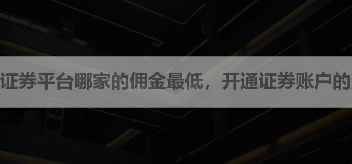 证券平台哪家的佣金最低，开通证券账户的流程是什么啊