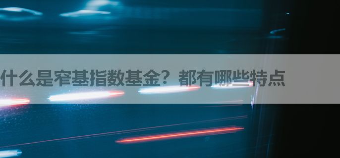 什么是窄基指数基金？都有哪些特点