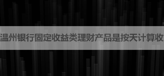 温州银行固定收益类理财产品是按天计算收益吗?