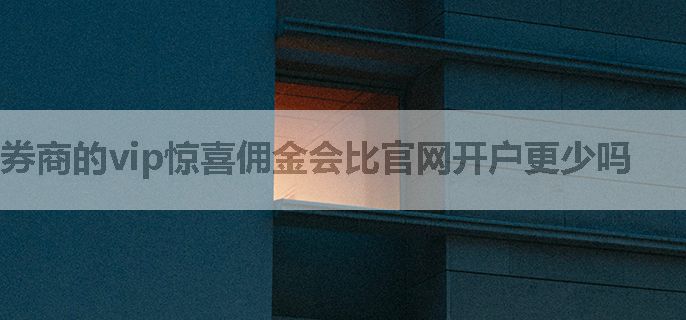 券商的vip惊喜佣金会比官网开户更少吗