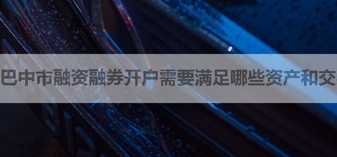 巴中市融资融券开户需要满足哪些资产和交易经验条件？