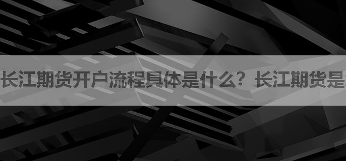 长江期货开户流程具体是什么？长江期货是怎么开户了
