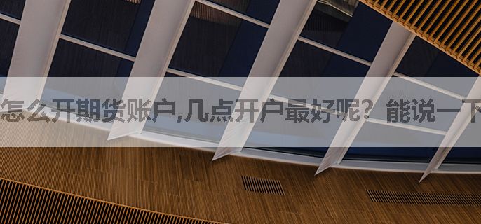 怎么开期货账户,几点开户最好呢？能说一下吗？
