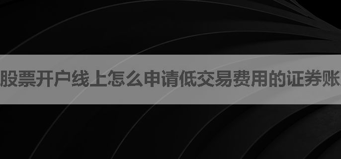 股票开户线上怎么申请低交易费用的证券账户