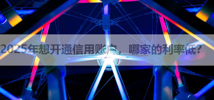 2025年想开通信用账户，哪家的利率低？