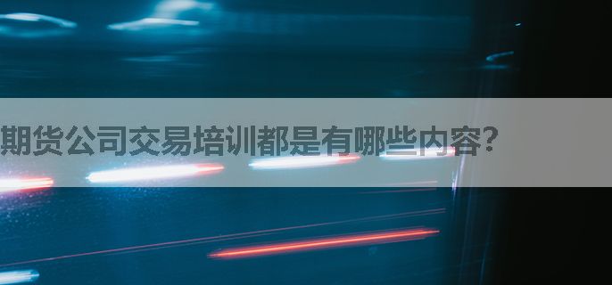 期货公司交易培训都是有哪些内容？