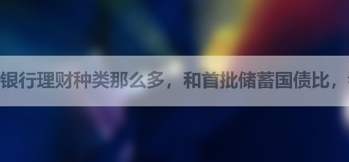 银行理财种类那么多，和首批储蓄国债比，我该咋选？