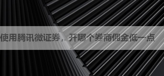 使用腾讯微证券，开哪个券商佣金低一点