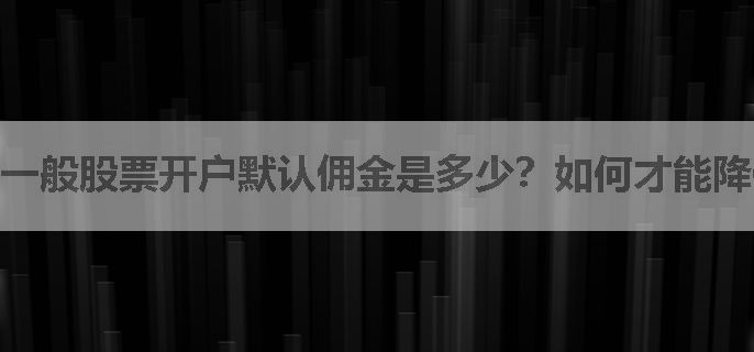 一般股票开户默认佣金是多少？如何才能降低？