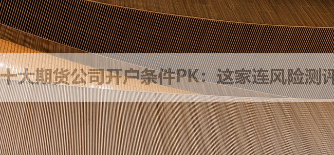 十大期货公司开户条件PK：这家连风险测评最容易过