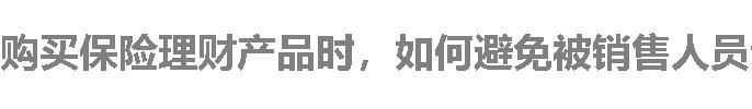 购买保险理财产品时，如何避免被销售人员误导？