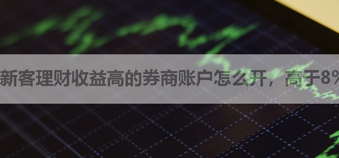 新客理财收益高的券商账户怎么开，高于8%的靠谱吗