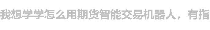 我想学学怎么用期货智能交易机器人，有指导吗？