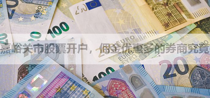 嘉峪关市股票开户，佣金优惠多的券商究竟有哪几家能推荐？
