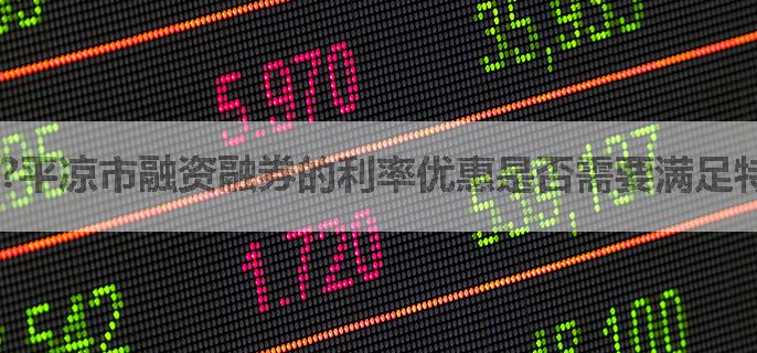 ?平凉市融资融券的利率优惠是否需要满足特定条件？