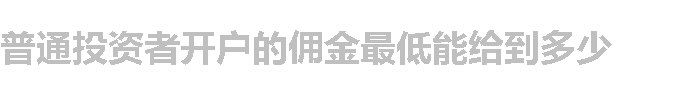 普通投资者开户的佣金最低能给到多少