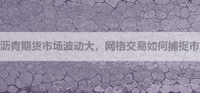 沥青期货市场波动大，网格交易如何捕捉市场利润？