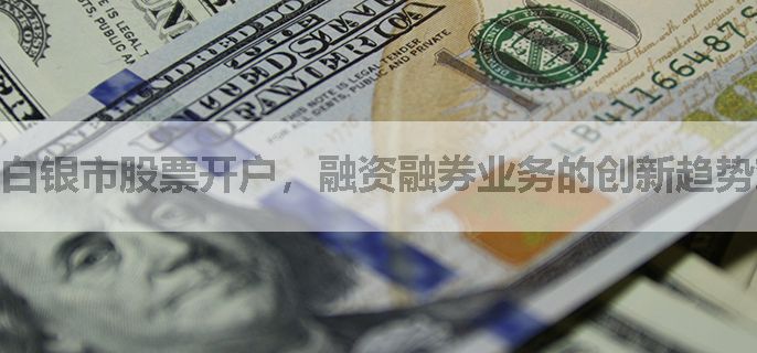 白银市股票开户，融资融券业务的创新趋势对息费