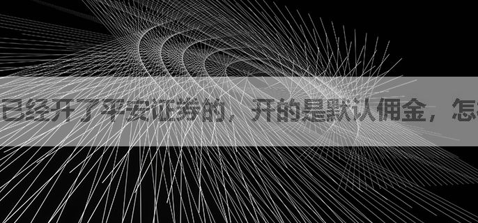 已经开了平安证券的，开的是默认佣金，怎样才能调低？