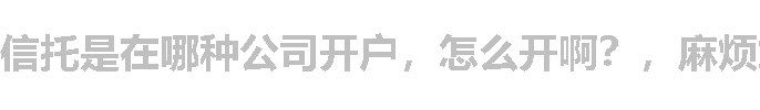 信托是在哪种公司开户，怎么开啊？，麻烦解惑，感谢！