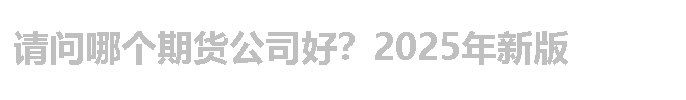 请问哪个期货公司好？2025年新版