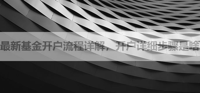 最新基金开户流程详解，开户详细步骤是啥？
