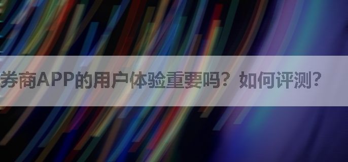 券商APP的用户体验重要吗？如何评测？