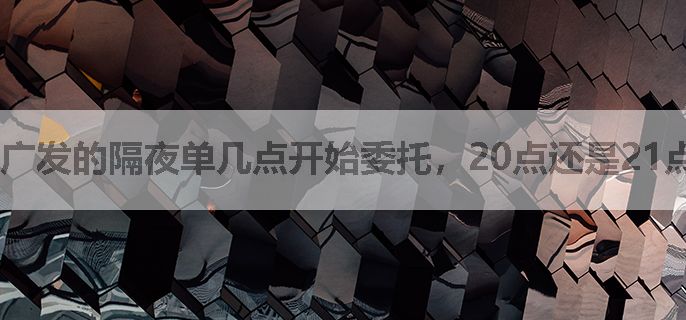 广发的隔夜单几点开始委托，20点还是21点