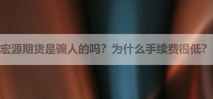 宏源期货是骗人的吗？为什么手续费很低？