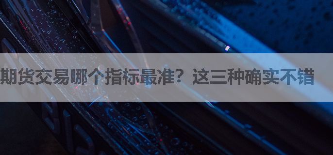 期货交易哪个指标最准？这三种确实不错