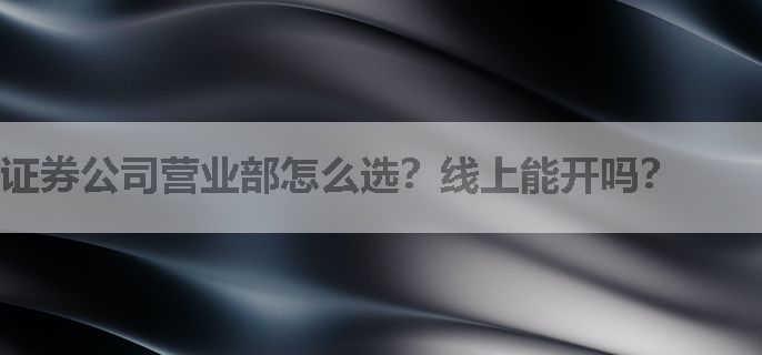 证券公司营业部怎么选？线上能开吗？