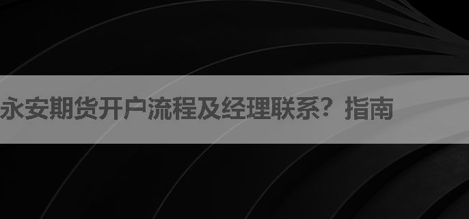 永安期货开户流程及经理联系？指南