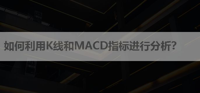 如何利用K线和MACD指标进行分析？