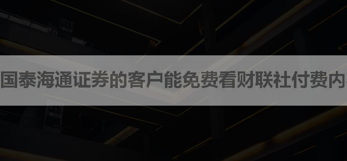 国泰海通证券的客户能免费看财联社付费内容吗