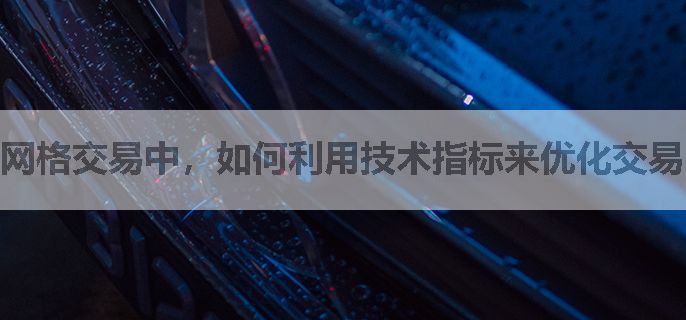 网格交易中，如何利用技术指标来优化交易？