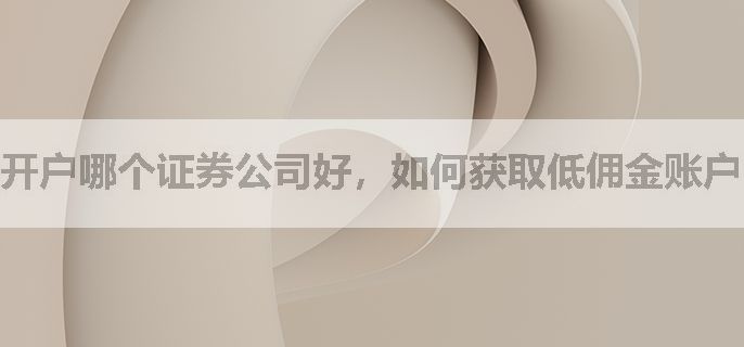 开户哪个证券公司好，如何获取低佣金账户？