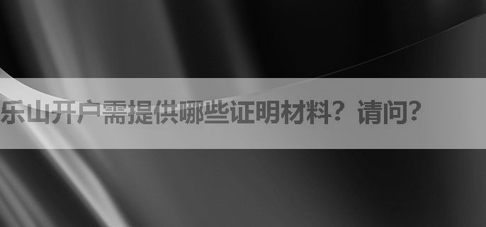 乐山开户需提供哪些证明材料？请问？