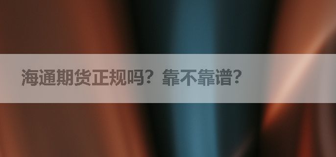 海通期货正规吗？靠不靠谱？