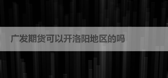 广发期货可以开洛阳地区的吗