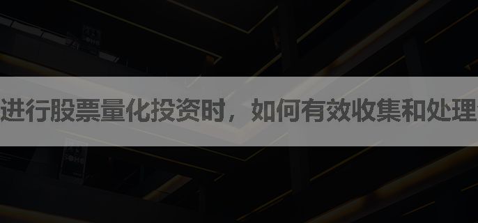 进行股票量化投资时，如何有效收集和处理海量的金融数据？