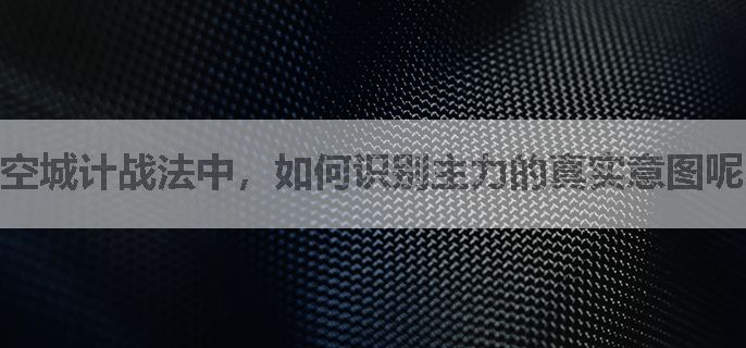 空城计战法中，如何识别主力的真实意图呢？