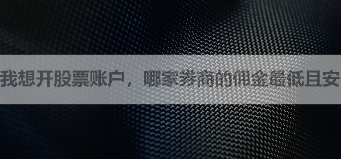 我想开股票账户，哪家券商的佣金最低且安全可靠
