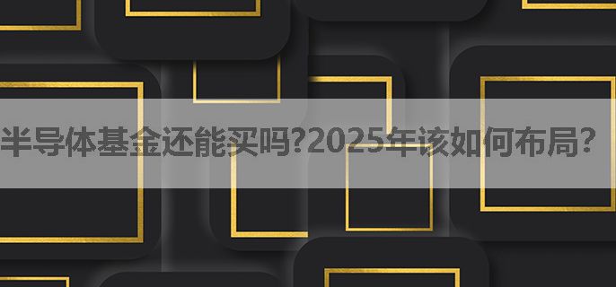 半导体基金还能买吗?2025年该如何布局？